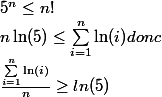 5^{n} \le n! \\ n \ln(5) \le \sum_{i=1}^{n}{\ln(i)} donc \\ \frac{ \sum_{i=1}^{n}{\ln(i)}}{n} \ge ln(5)